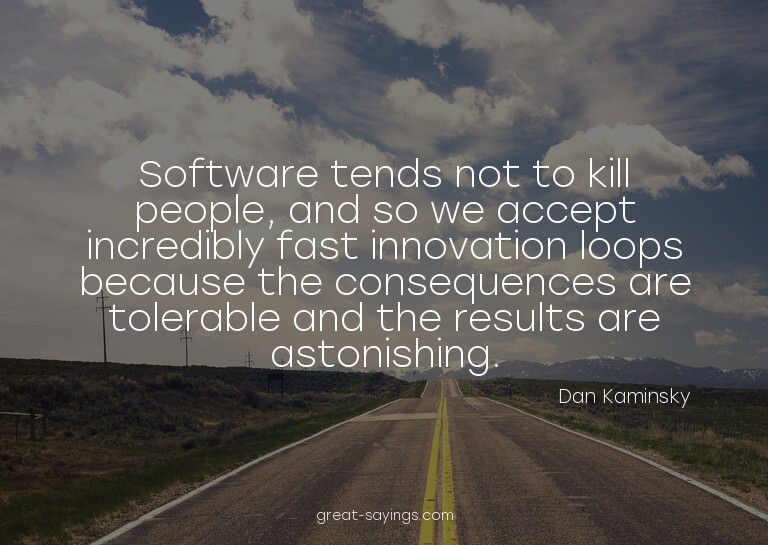 Software tends not to kill people, and so we accept inc