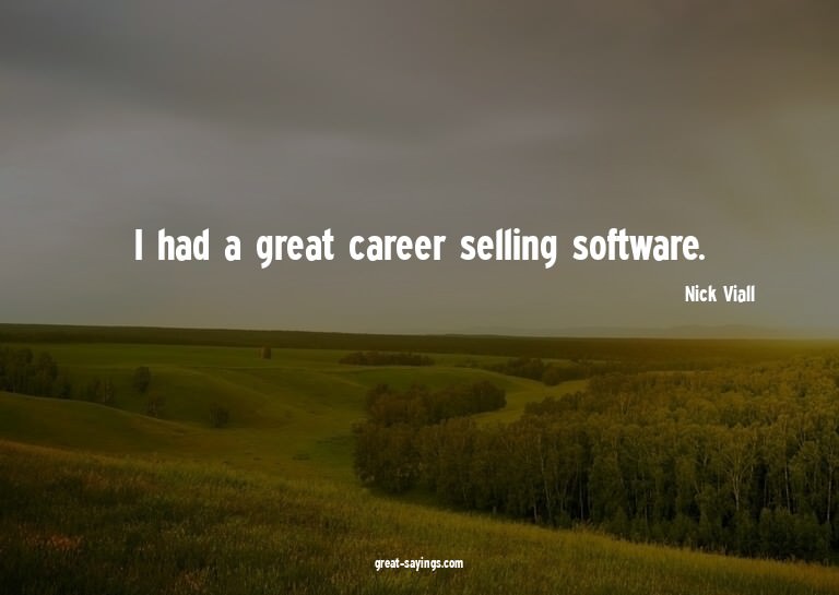 I had a great career selling software.

