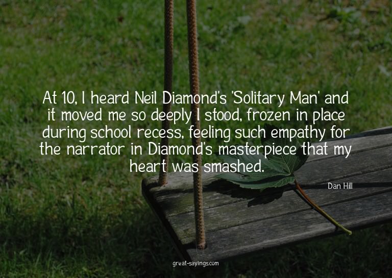 At 10, I heard Neil Diamond's 'Solitary Man' and it mov