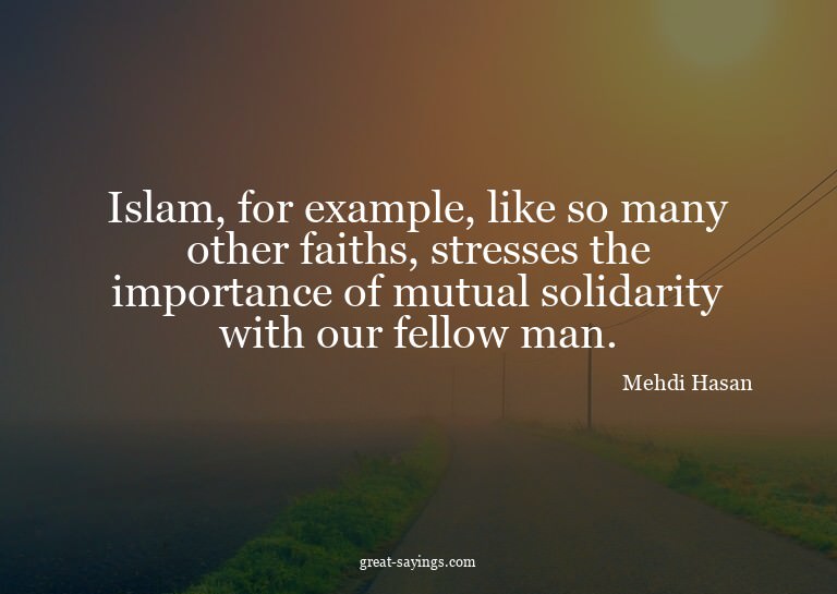 Islam, for example, like so many other faiths, stresses