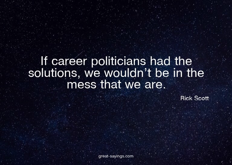If career politicians had the solutions, we wouldn't be