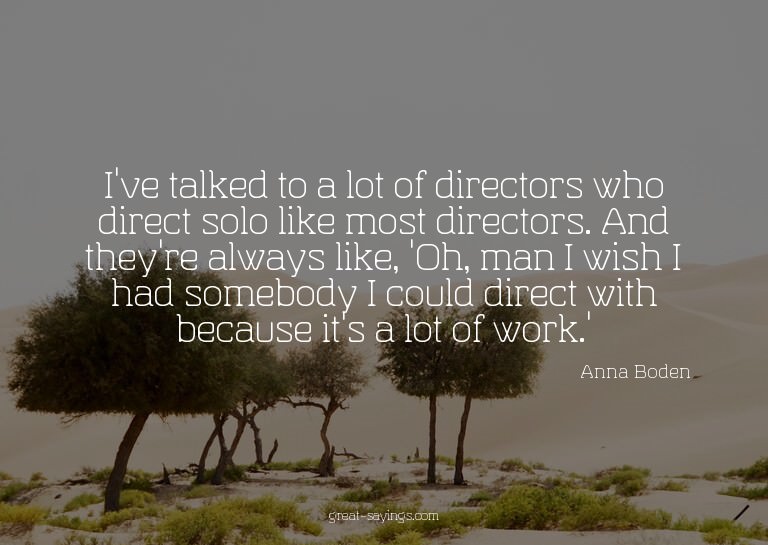I've talked to a lot of directors who direct solo like