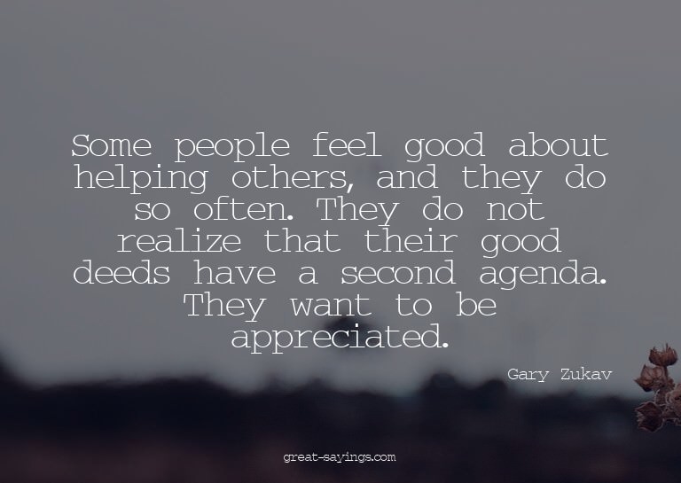 Some people feel good about helping others, and they do