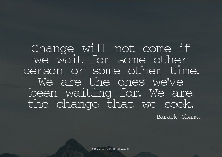 Change will not come if we wait for some other person o