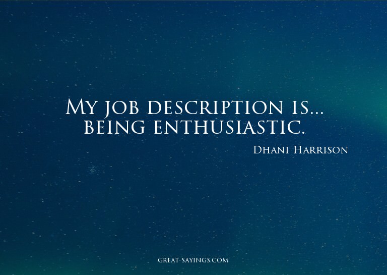 My job description is... being enthusiastic.

