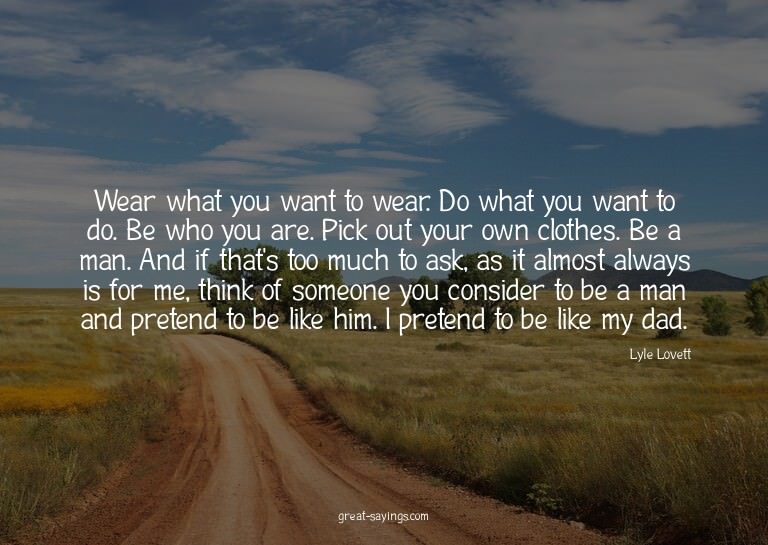 Wear what you want to wear. Do what you want to do. Be