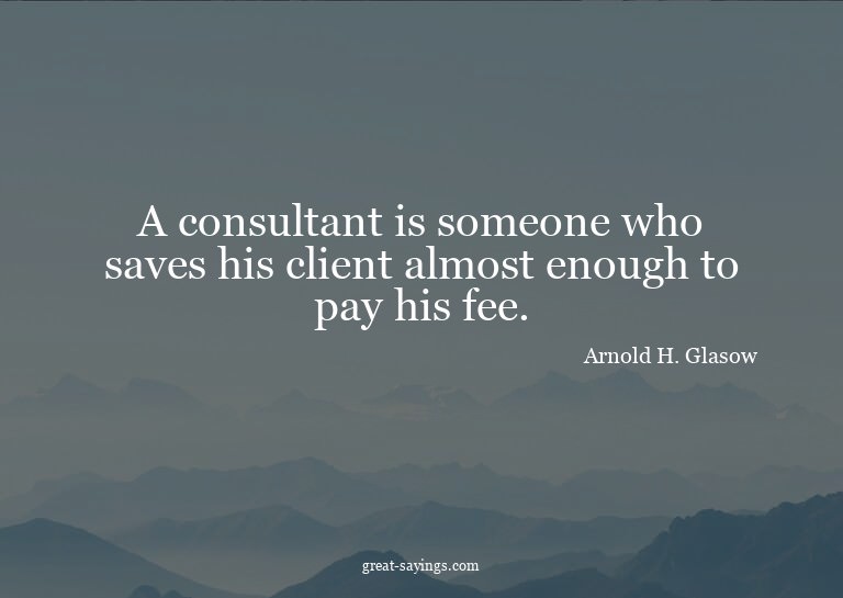 A consultant is someone who saves his client almost eno