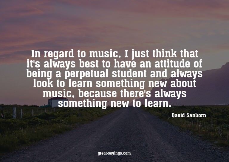 In regard to music, I just think that it's always best
