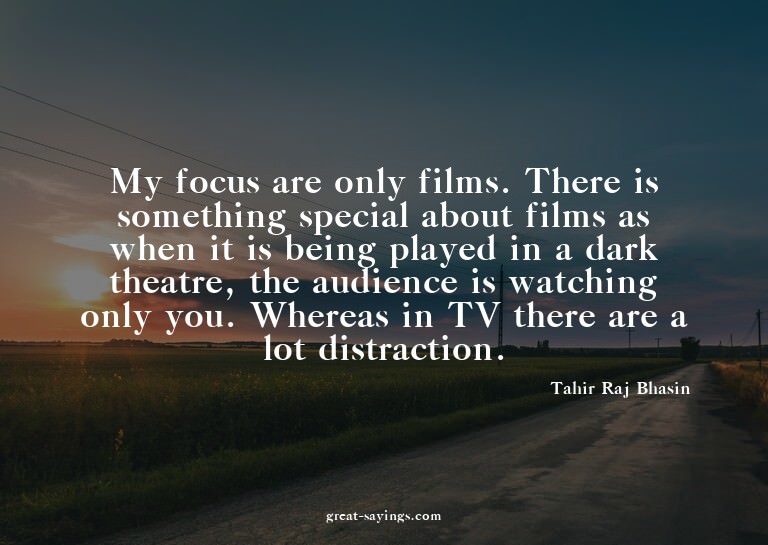 My focus are only films. There is something special abo