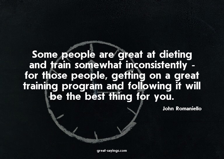 Some people are great at dieting and train somewhat inc