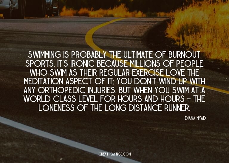 Swimming is probably the ultimate of burnout sports. It