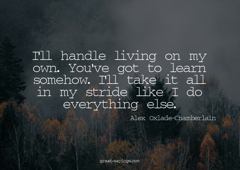 I'll handle living on my own. You've got to learn someh