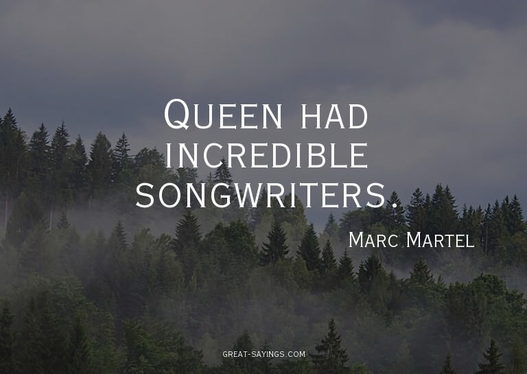 Queen had incredible songwriters.

