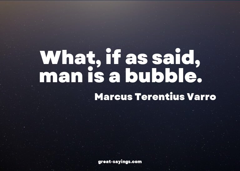 What, if as said, man is a bubble.

