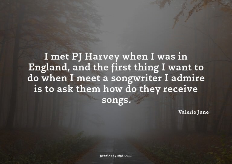 I met PJ Harvey when I was in England, and the first th