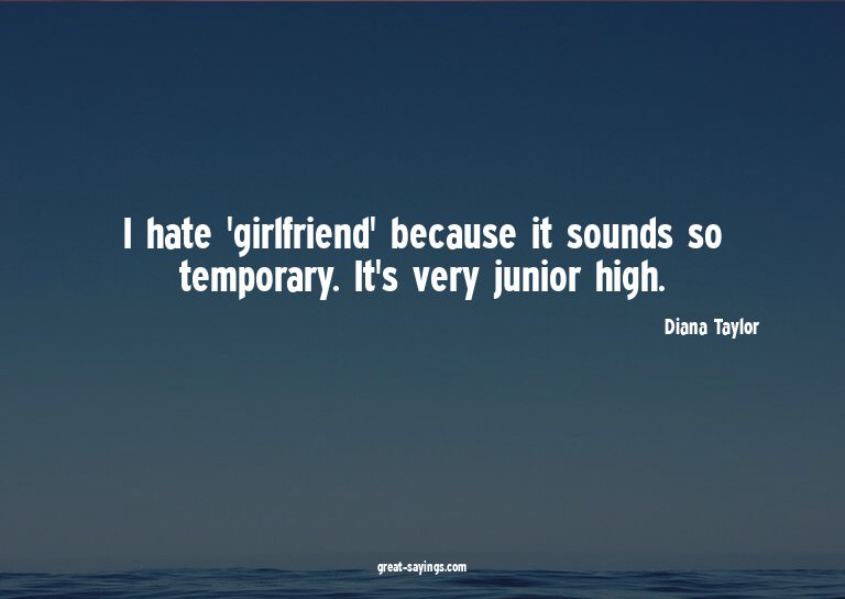 I hate 'girlfriend' because it sounds so temporary. It'