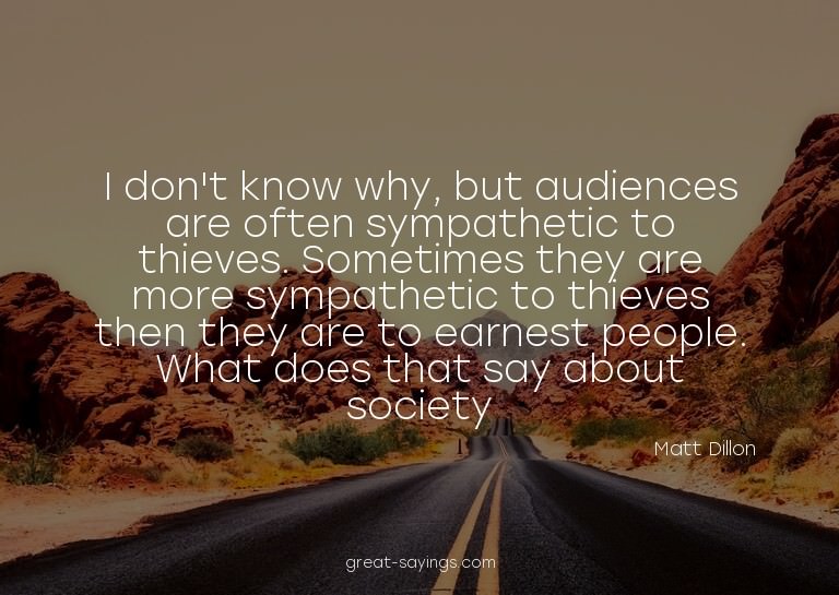 I don't know why, but audiences are often sympathetic t