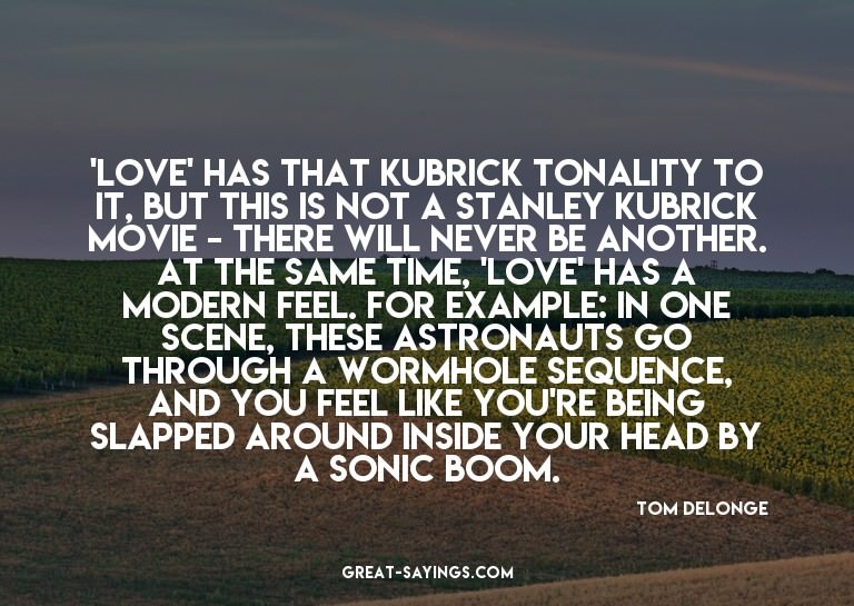 'Love' has that Kubrick tonality to it, but this is not