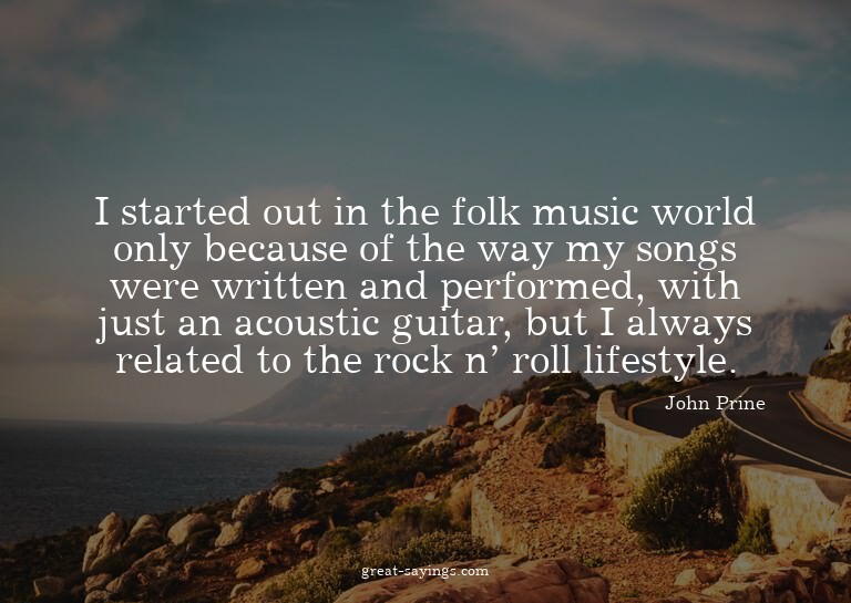 I started out in the folk music world only because of t