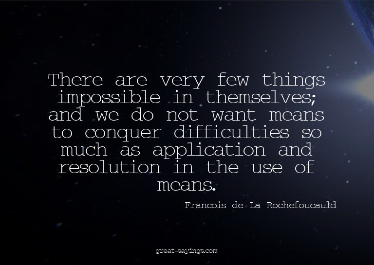 There are very few things impossible in themselves; and