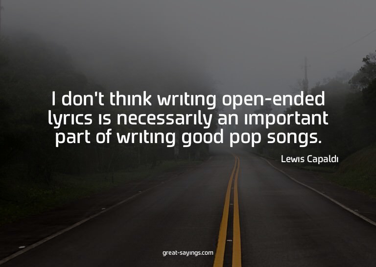 I don't think writing open-ended lyrics is necessarily