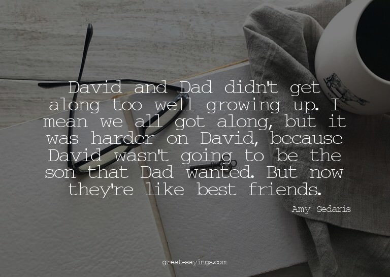 David and Dad didn't get along too well growing up. I m