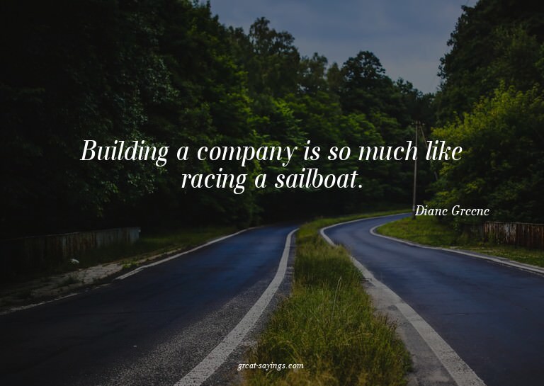 Building a company is so much like racing a sailboat.

