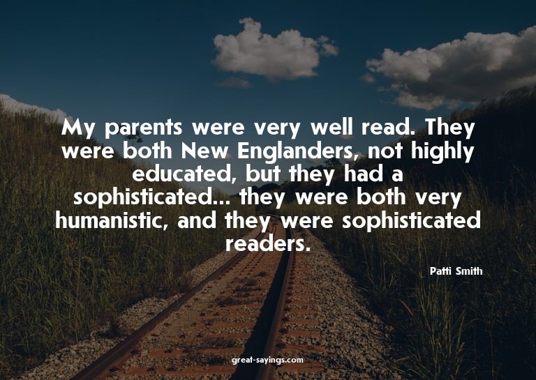 My parents were very well read. They were both New Engl