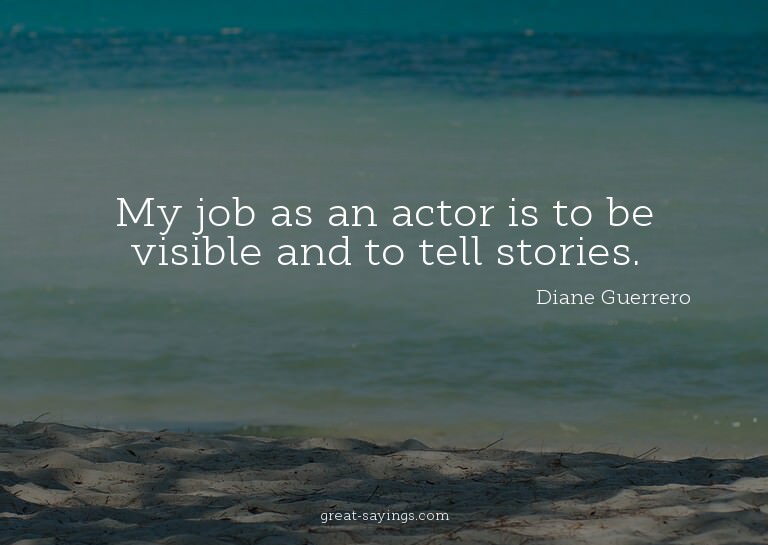 My job as an actor is to be visible and to tell stories