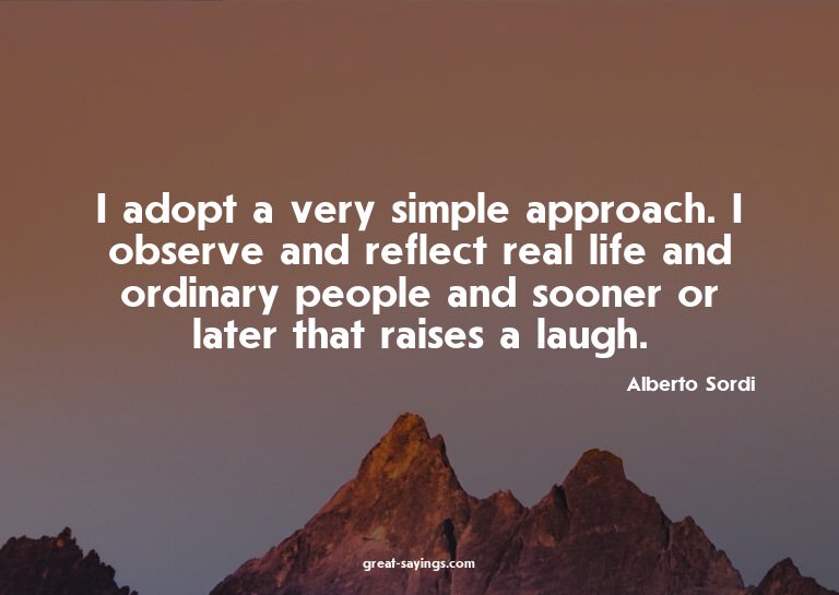 I adopt a very simple approach. I observe and reflect r