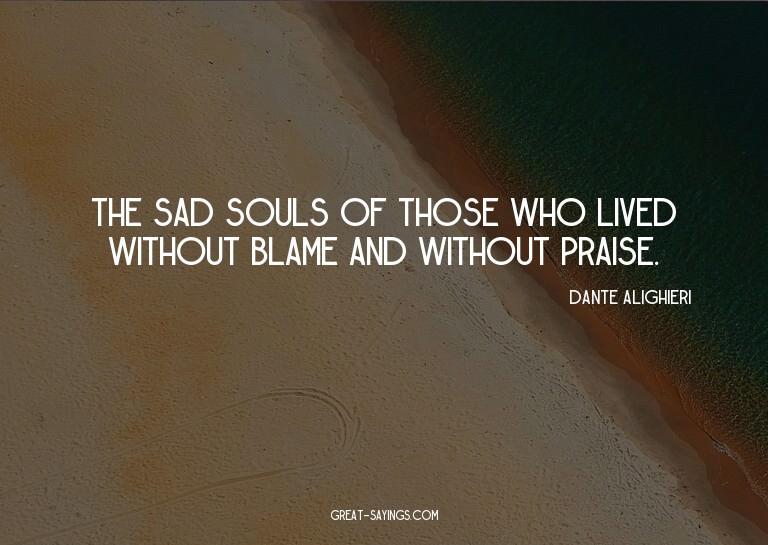The sad souls of those who lived without blame and with