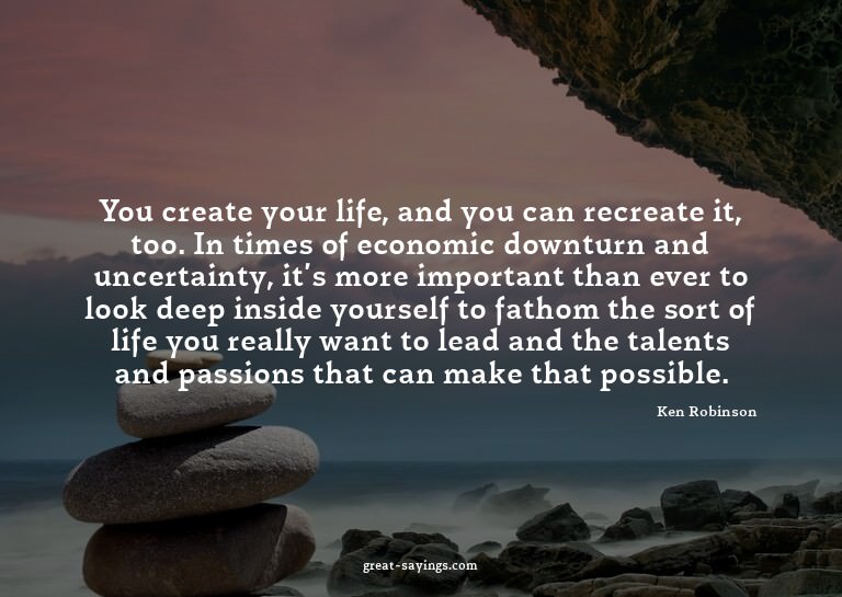 You create your life, and you can recreate it, too. In