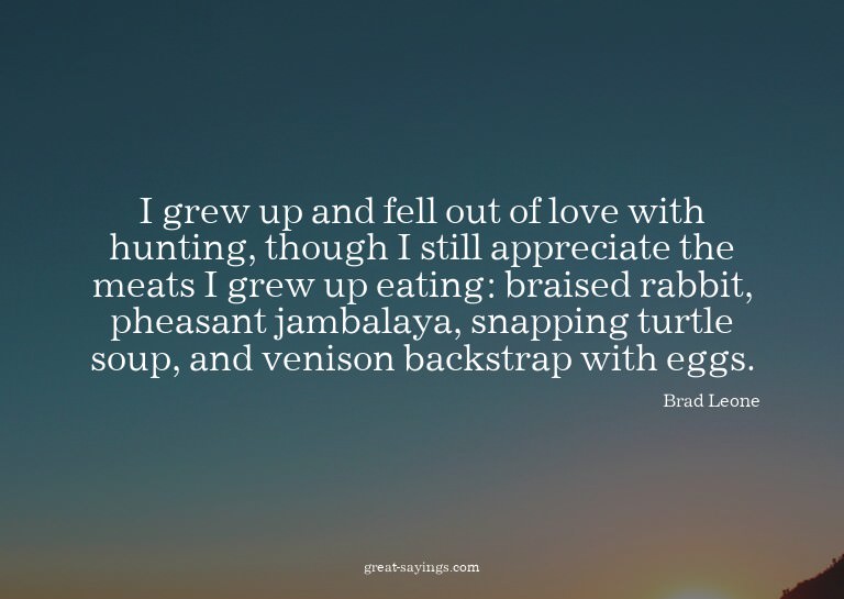 I grew up and fell out of love with hunting, though I s