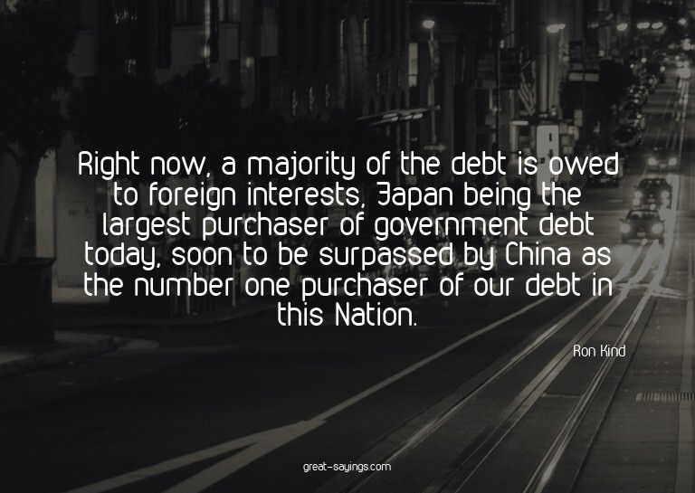 Right now, a majority of the debt is owed to foreign in