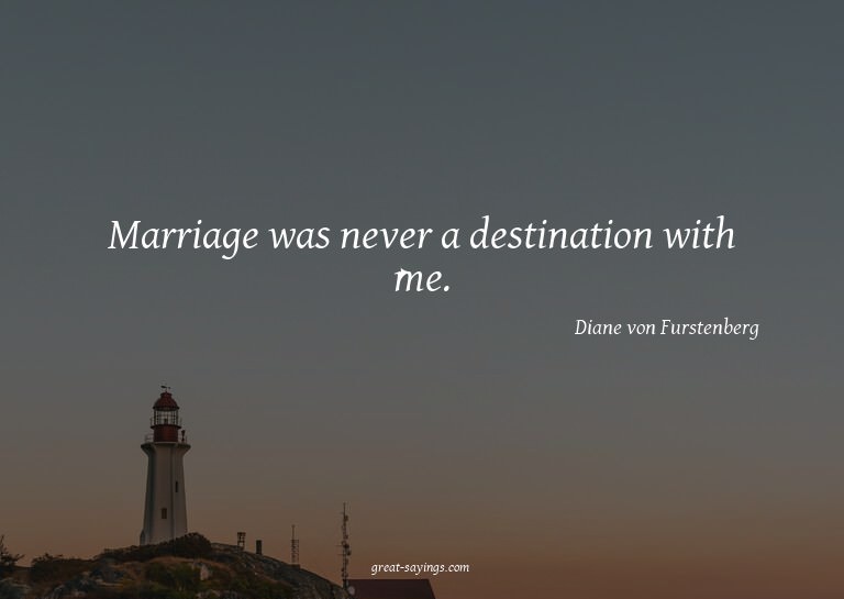 Marriage was never a destination with me.

