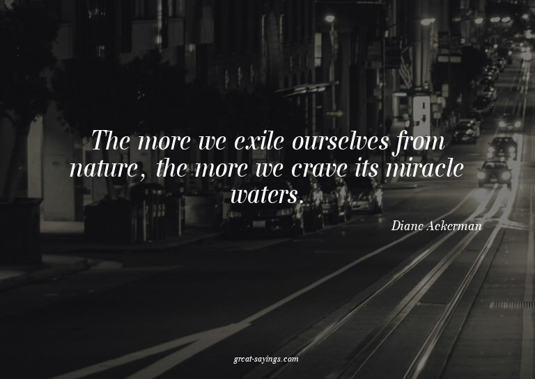 The more we exile ourselves from nature, the more we cr