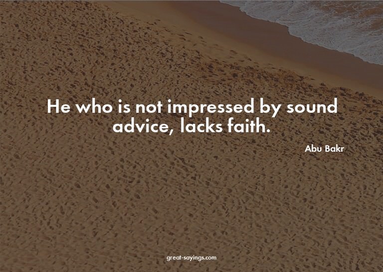 He who is not impressed by sound advice, lacks faith.

