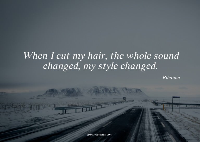 When I cut my hair, the whole sound changed, my style c