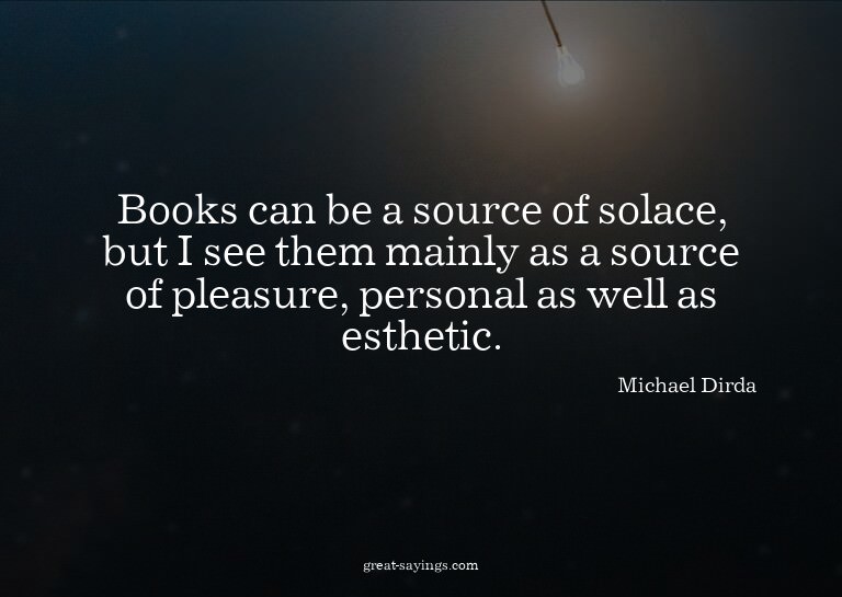 Books can be a source of solace, but I see them mainly
