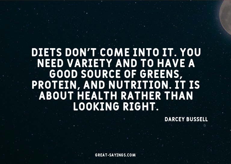 Diets don't come into it. You need variety and to have