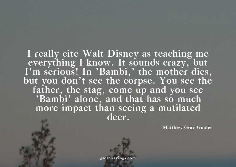 I really cite Walt Disney as teaching me everything I k