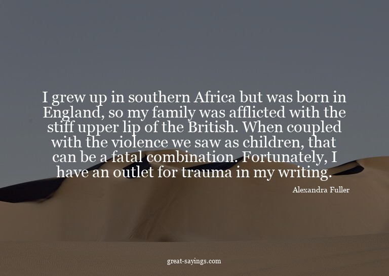 I grew up in southern Africa but was born in England, s