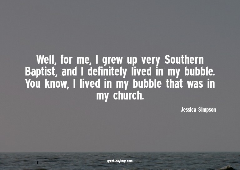 Well, for me, I grew up very Southern Baptist, and I de