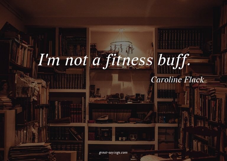 I'm not a fitness buff.

