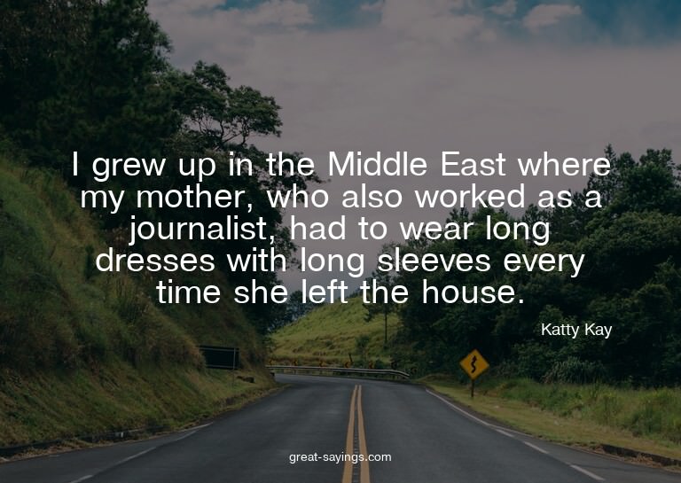 I grew up in the Middle East where my mother, who also