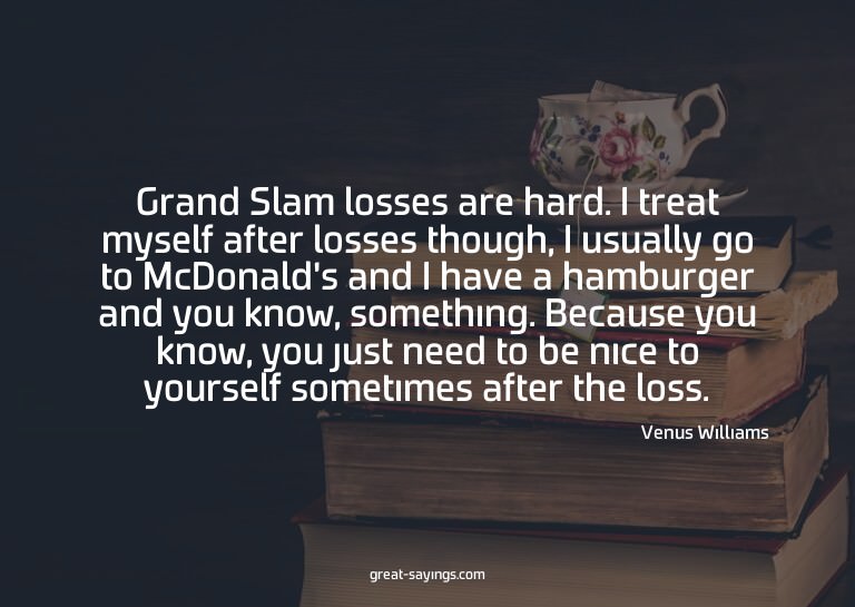 Grand Slam losses are hard. I treat myself after losses
