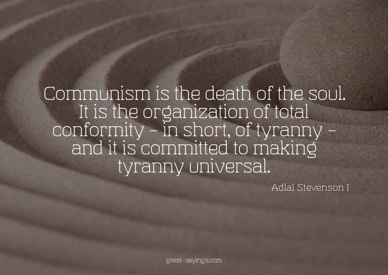 Communism is the death of the soul. It is the organizat