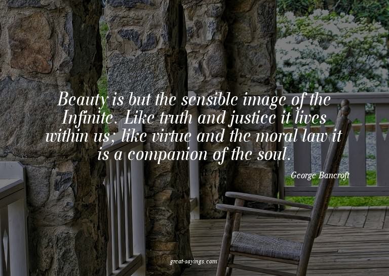 Beauty is but the sensible image of the Infinite. Like