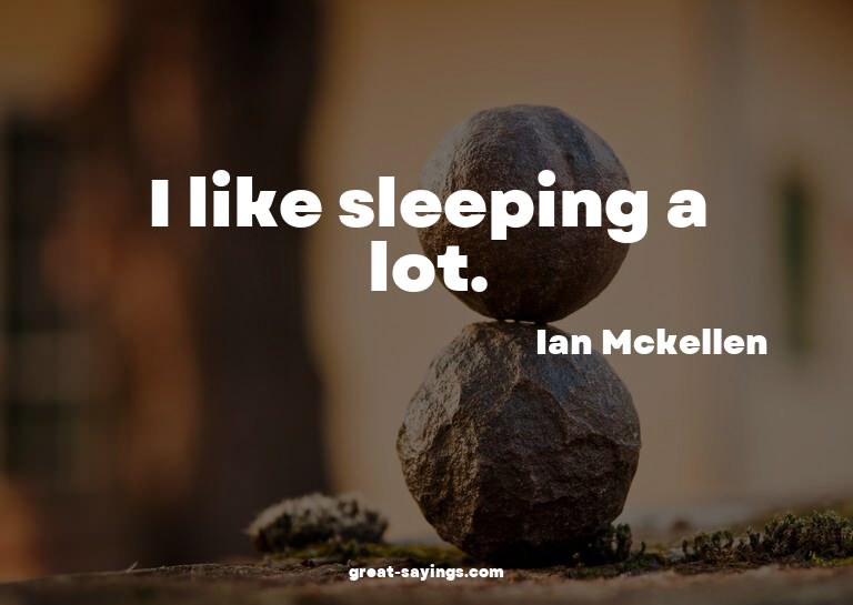 I like sleeping a lot.

