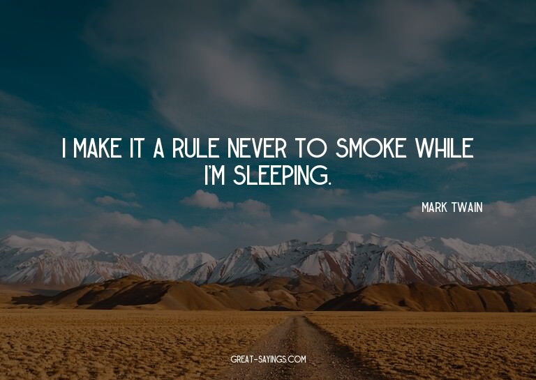 I make it a rule never to smoke while I'm sleeping.

